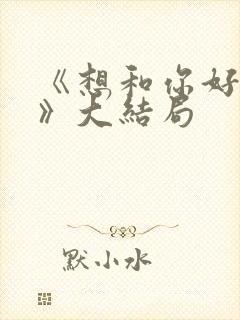 《想和你好好的》大结局