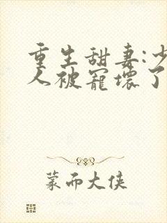 重生甜妻:少夫人被宠坏了txt下载