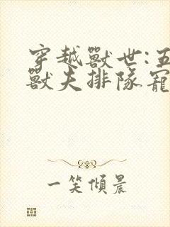 穿越兽世:五个兽夫排队宠最后结局