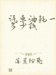 汽车油耗一公里多少钱