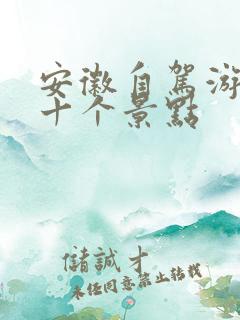 安徽自驾游必去十个景点