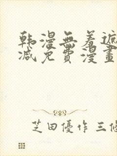 韩漫无羞遮无删减免费漫画中文