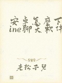 安卓怎么下载line聊天软件