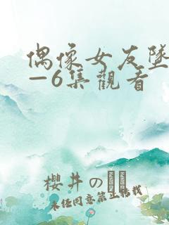 偶像女友坠落1—6集观看