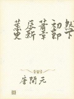 叶辰萧初然刚刚更新章节下载