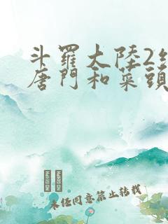 斗罗大陆2绝世唐门和菜头