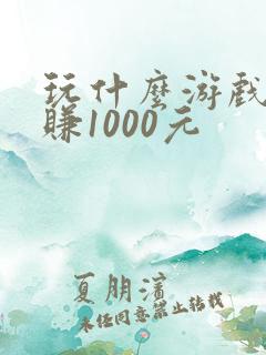 玩什么游戏可以赚1000元