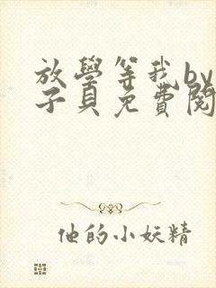 放学等我by酱子贝免费阅读无删减