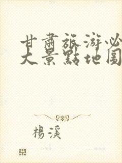 甘肃旅游必去十大景点地图