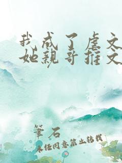 我成了虐文女主她亲哥推文