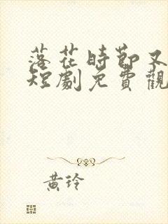 落花时节又逢君短剧免费观看全集