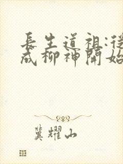 长生道祖:从养成柳神开始全文下载