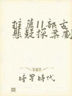 推荐11部古装悬疑探案剧