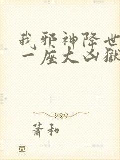 我邪神降世我有一座大凶狱免费看