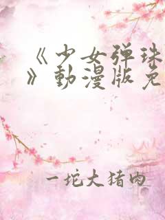 《少女弹珠汽水》动漫版免费观