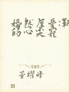 婚然厚爱:靳少的心尖宠