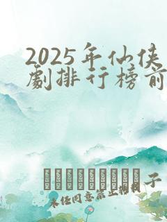 2025年仙侠剧排行榜前十名