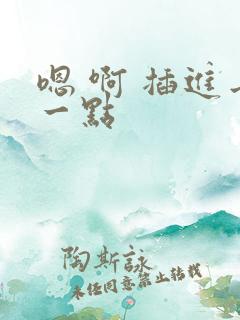 嗯 啊 插进去一点