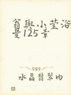 翁与小莹浴室欢爱125章