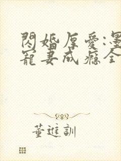 闪婚厚爱:墨少宠妻成瘾全本