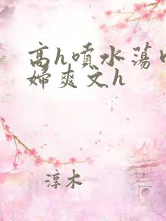 高h喷水荡肉少妇爽文h