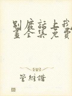 别废话上我是漫画全集免费阅读