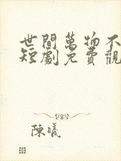 世间万物不及你短剧免费观看全集