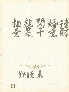 相亲闪婚后老公竟是千亿财阀短剧