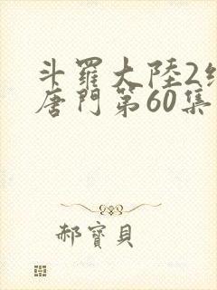 斗罗大陆2绝世唐门第60集