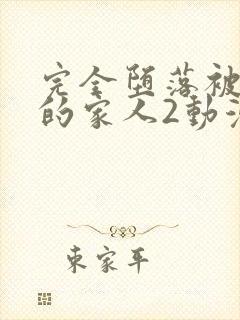 完全堕落被睡走的家人2动漫免费观看全集