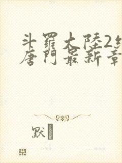 斗罗大陆2绝世唐门最新章节小说