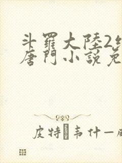 斗罗大陆2绝世唐门小说免费阅读全文有弹窗