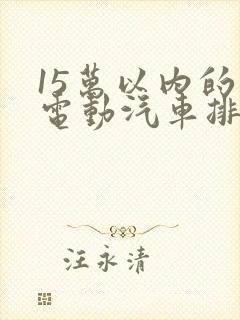 15万以内的纯电动汽车排行榜