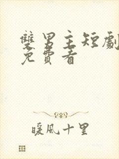 双男主短剧哪里免费看