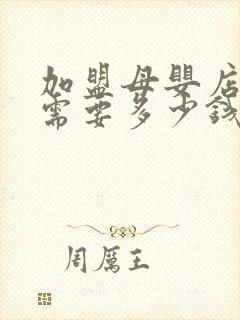 加盟母婴店投资需要多少钱