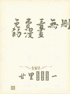 免费看无删减版的漫画