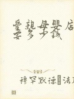 爱亲母婴店加盟要多少钱