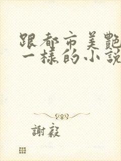 跟都市美艳后宫一样的小说