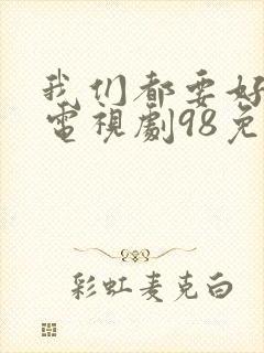 我们都要好好的电视剧98免费观看