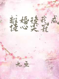 离婚后我成了大佬心尖宠