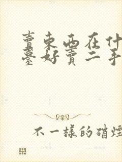 卖东西在什么平台好卖二手