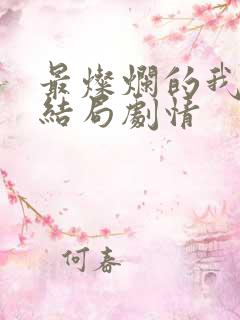 最灿烂的我们大结局剧情