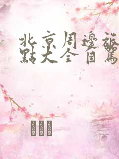 北京周边旅游景点大全自驾车旅游