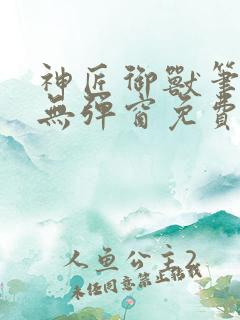 神匠御兽笔趣阁无弹窗免费阅读全文