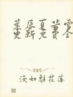 叶辰夏若雪刚刚更新免费全文阅读