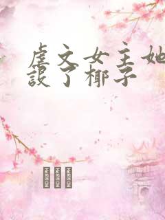 虐文女主她换人设了椰子