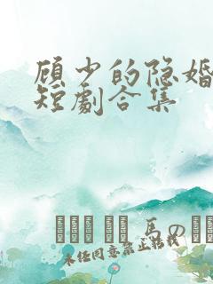 顾少的隐婚罪妻短剧合集