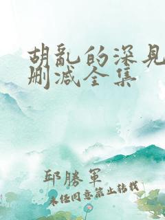 胡乱的深见君无删减全集