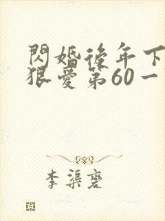 闪婚后年下总裁狠爱第60一74