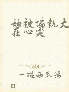 她被偏执大佬宠在心尖